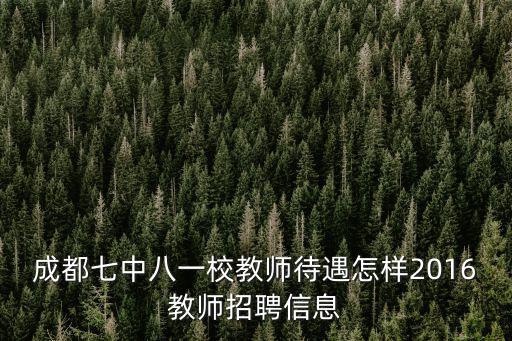 成都七中八一校教師待遇怎樣2016教師招聘信息