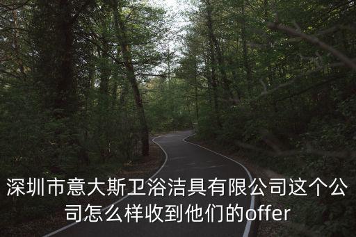 深圳市意大斯衛(wèi)浴潔具有限公司這個公司怎么樣收到他們的offer