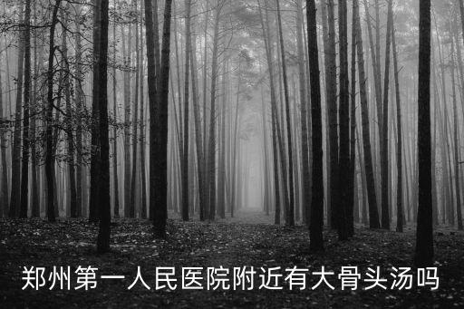 鄭州第一人民醫院附近有大骨頭湯嗎
