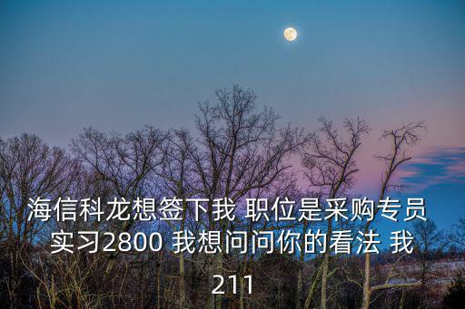 海信科龍想簽下我 職位是采購(gòu)專員 實(shí)習(xí)2800 我想問(wèn)問(wèn)你的看法 我211