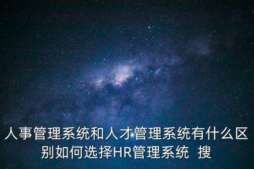 人事管理系統(tǒng)和人才管理系統(tǒng)有什么區(qū)別如何選擇HR管理系統(tǒng)  搜