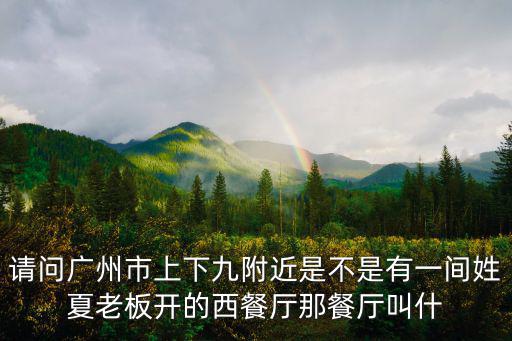 請(qǐng)問廣州市上下九附近是不是有一間姓夏老板開的西餐廳那餐廳叫什