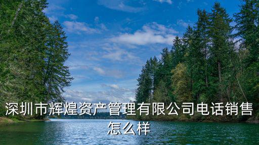 深圳市輝煌珠寶，深圳市輝煌資產管理有限公司電話銷售怎么樣