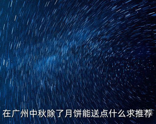 在廣州中秋除了月餅能送點什么求推薦