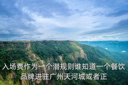 入場費作為一個潛規(guī)則誰知道一個餐飲品牌進駐廣州天河城或者正