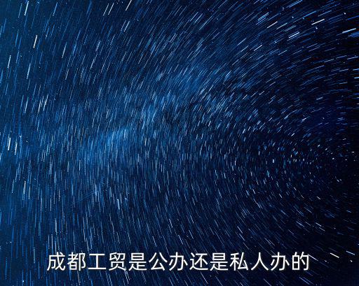 成都工貿是公辦還是私人辦的