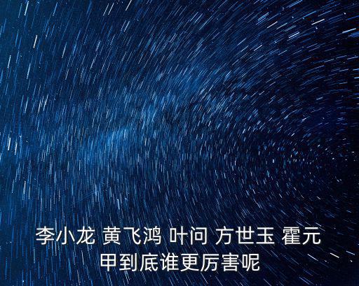 李小龍 黃飛鴻 葉問 方世玉 霍元甲到底誰更厲害呢