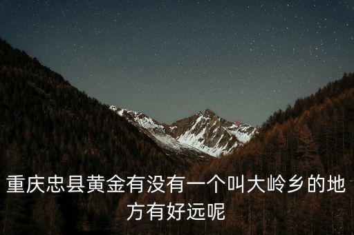 重慶市忠縣黃金鎮名人有哪些，忠縣有那些明星和偉人