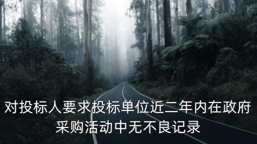 對投標人要求投標單位近二年內在政府采購活動中無不良記錄