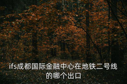 ifs成都國際金融中心在地鐵二號線的哪個出口