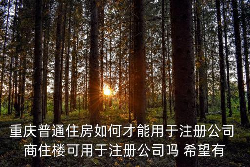 重慶普通住房如何才能用于注冊公司 商住樓可用于注冊公司嗎 希望有