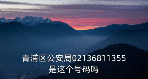 青浦區(qū)公安局02136811355是這個號碼嗎