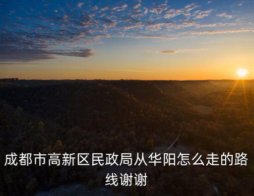 成都市高新區民政局從華陽怎么走的路線謝謝