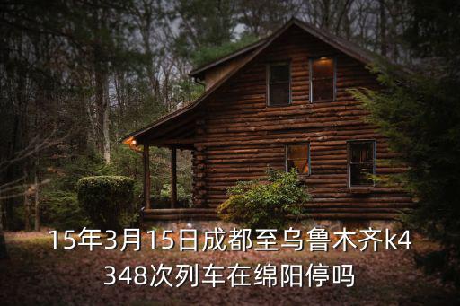 15年3月15日成都至烏魯木齊k4348次列車在綿陽停嗎