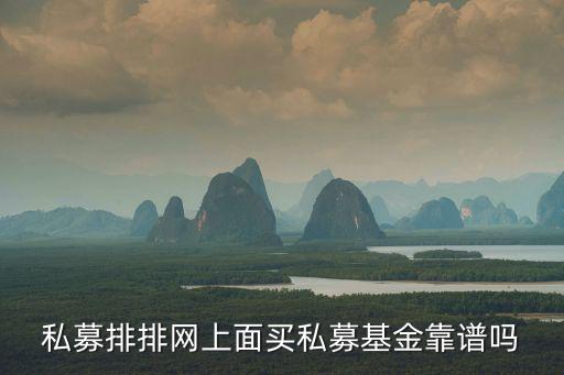 私募排排網(wǎng)上面買私募基金靠譜嗎