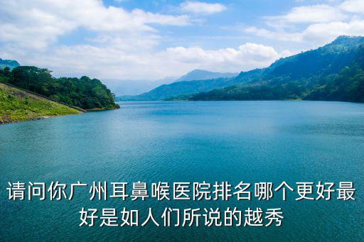 請問你廣州耳鼻喉醫(yī)院排名哪個更好最好是如人們所說的越秀
