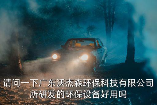 請問一下廣東沃杰森環?？萍加邢薰舅邪l的環保設備好用嗎