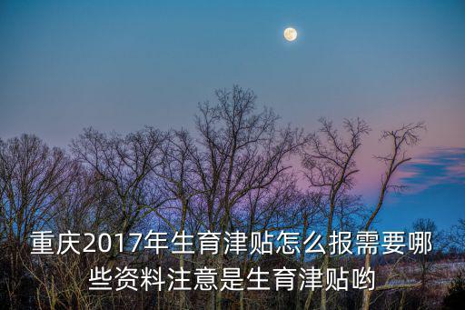 重慶市2017生育險(xiǎn)，重慶2017年生育津貼怎么報(bào)需要哪些資料注意是生育津貼喲