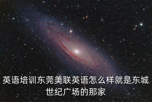 英語培訓東莞美聯英語怎么樣就是東城世紀廣場的那家