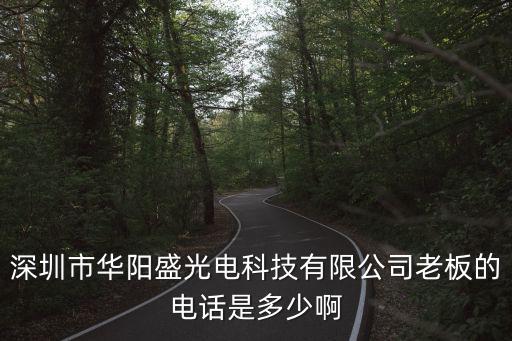 深圳市華陽盛光電科技有限公司老板的電話是多少啊