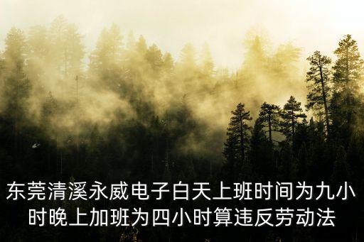 東莞清溪永威電子白天上班時間為九小時晚上加班為四小時算違反勞動法