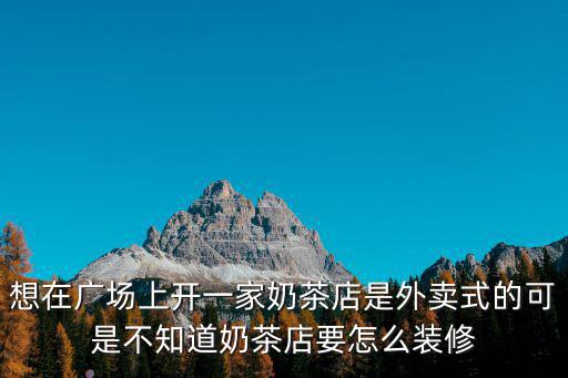 想在廣場上開一家奶茶店是外賣式的可是不知道奶茶店要怎么裝修