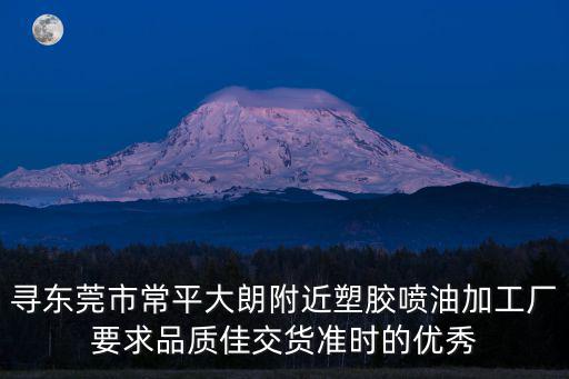 尋東莞市常平大朗附近塑膠噴油加工廠要求品質佳交貨準時的優秀