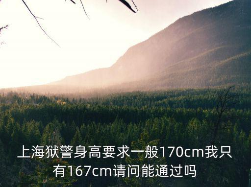 上海獄警身高要求一般170cm我只有167cm請問能通過嗎