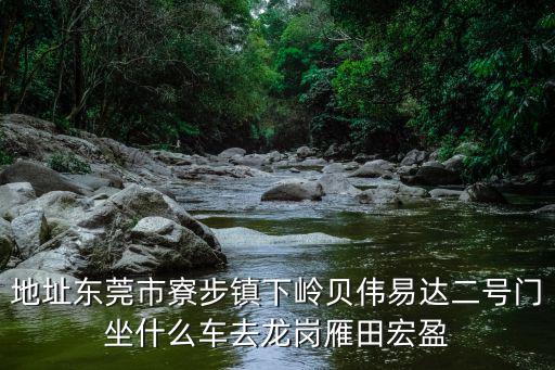 地址東莞市寮步鎮(zhèn)下嶺貝偉易達(dá)二號(hào)門坐什么車去龍崗雁田宏盈