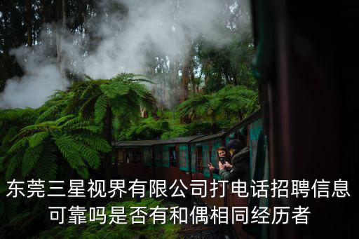 東莞三星視界有限公司打電話招聘信息可靠嗎是否有和偶相同經(jīng)歷者