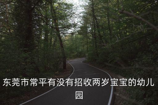 東莞市常平有沒有招收兩歲寶寶的幼兒園