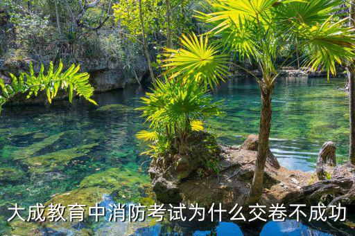 大成教育中消防考試為什么交卷不成功