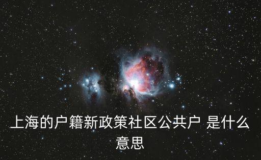 上海市社區(qū)戶口，上海的戶籍新政策社區(qū)公共戶 是什么意思