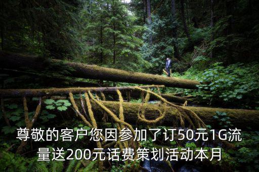 尊敬的客戶您因參加了訂50元1G流量送200元話費策劃活動本月