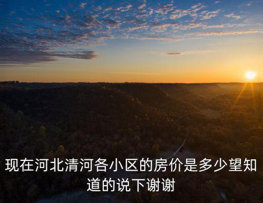 現在河北清河各小區的房價是多少望知道的說下謝謝