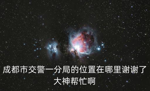 成都市交警一分局的位置在哪里謝謝了大神幫忙啊