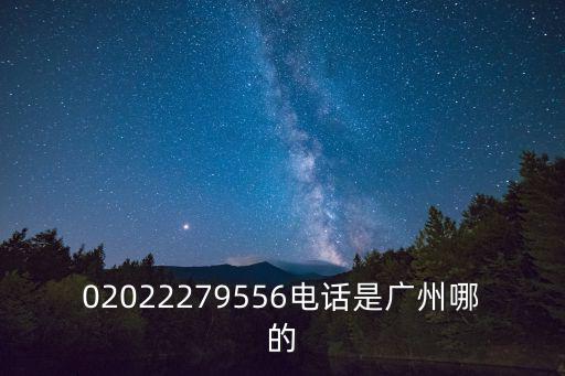 02022279556電話是廣州哪的