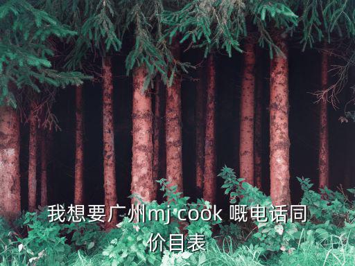 我想要廣州mj cook 嘅電話同價目表