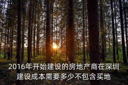 2016年開始建設的房地產商在深圳建設成本需要多少不包含買地