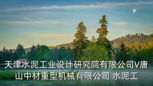 天津水泥工業設計研究院有限公司V唐山中材重型機械有限公司 水泥工