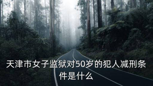 天津市女子監獄對50歲的犯人減刑條件是什么