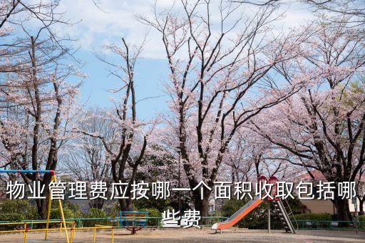 物業(yè)管理費(fèi)應(yīng)按哪一個面積收取包括哪些費(fèi)
