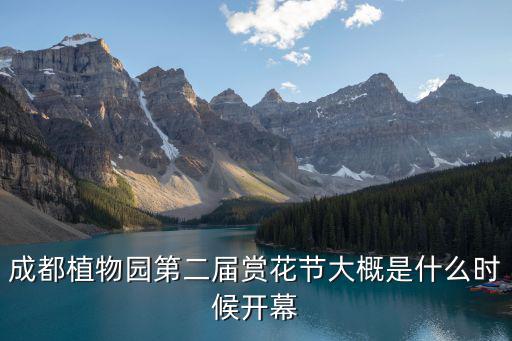 成都植物園第二屆賞花節(jié)大概是什么時候開幕