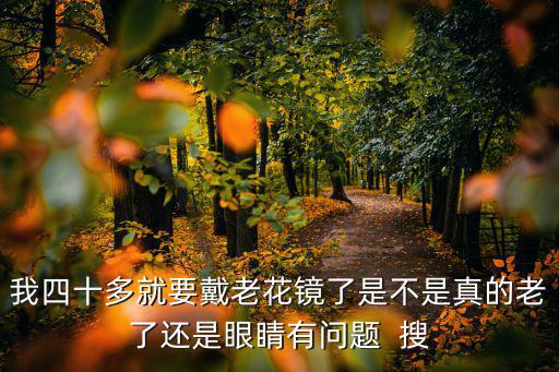 我四十多就要戴老花鏡了是不是真的老了還是眼睛有問題  搜