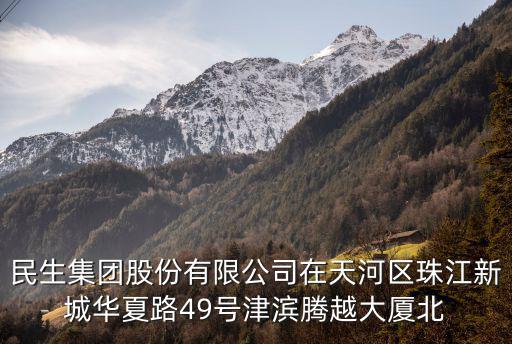 廣州民生管業(yè)有限公司，民生集團(tuán)股份有限公司在天河區(qū)珠江新城華夏路49號(hào)津?yàn)I騰越大廈北