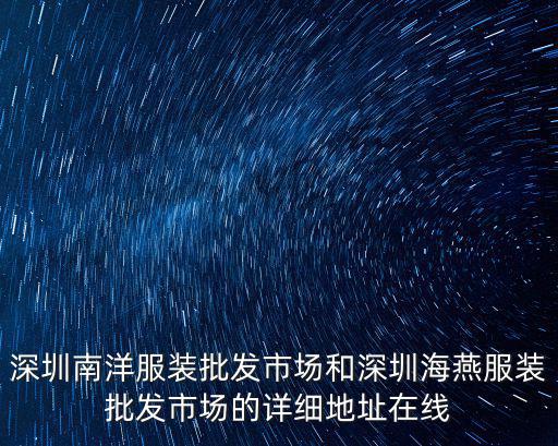深圳南洋服裝批發市場和深圳海燕服裝批發市場的詳細地址在線