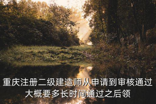 重慶注冊二級建造師從申請到審核通過大概要多長時間通過之后領