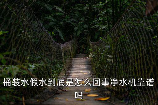 桶裝水假水到底是怎么回事凈水機靠譜嗎