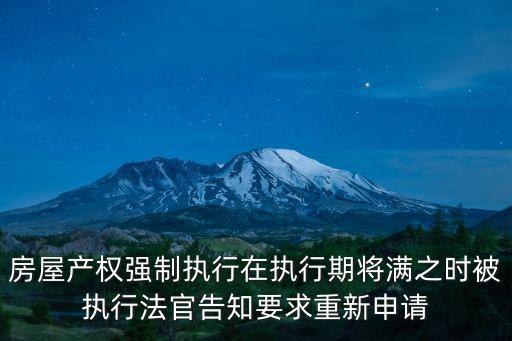 房屋產權強制執行在執行期將滿之時被執行法官告知要求重新申請
