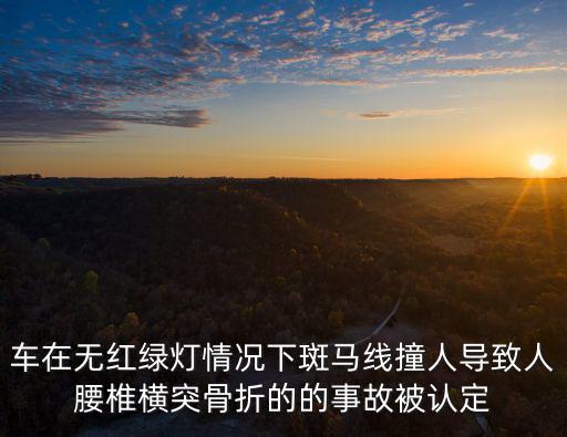車在無紅綠燈情況下斑馬線撞人導致人腰椎橫突骨折的的事故被認定
